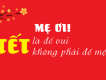 Tết là để vui không phải để mệt...Mẹ ơi