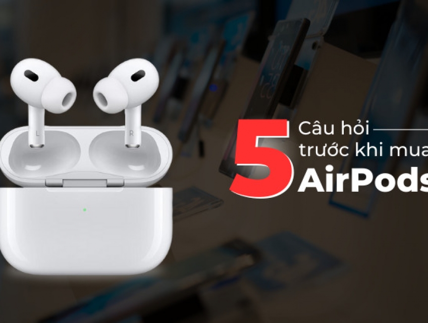 Top 5 câu hỏi trước khi mua tai nghe Apple AirPods nên cân nhắc Airpod