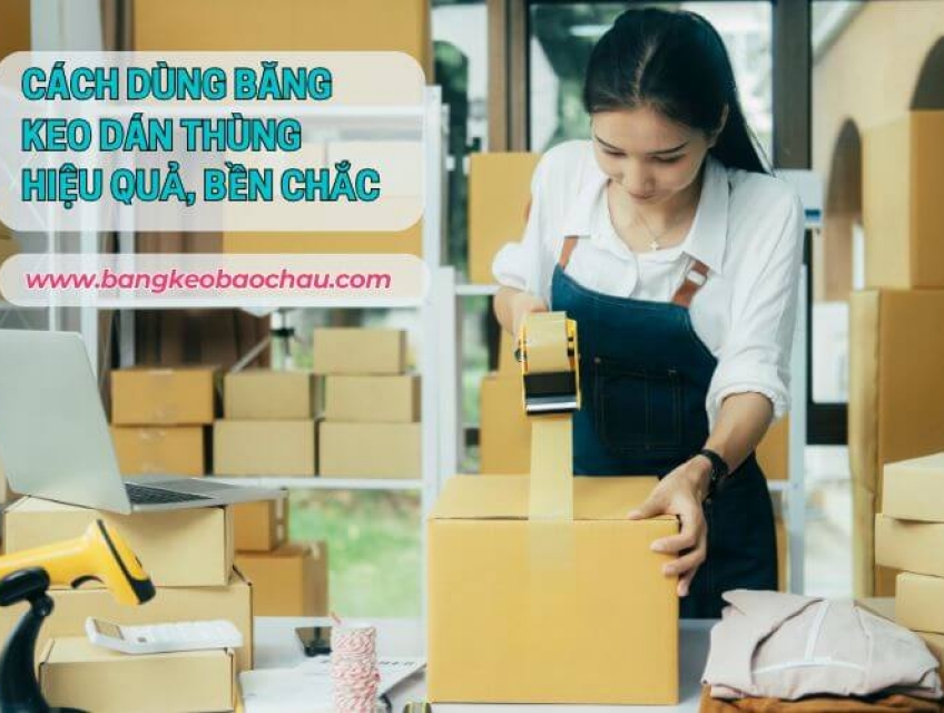 Cách Dùng Băng Keo Dán Thùng Hiệu Quả, Bền Chắc