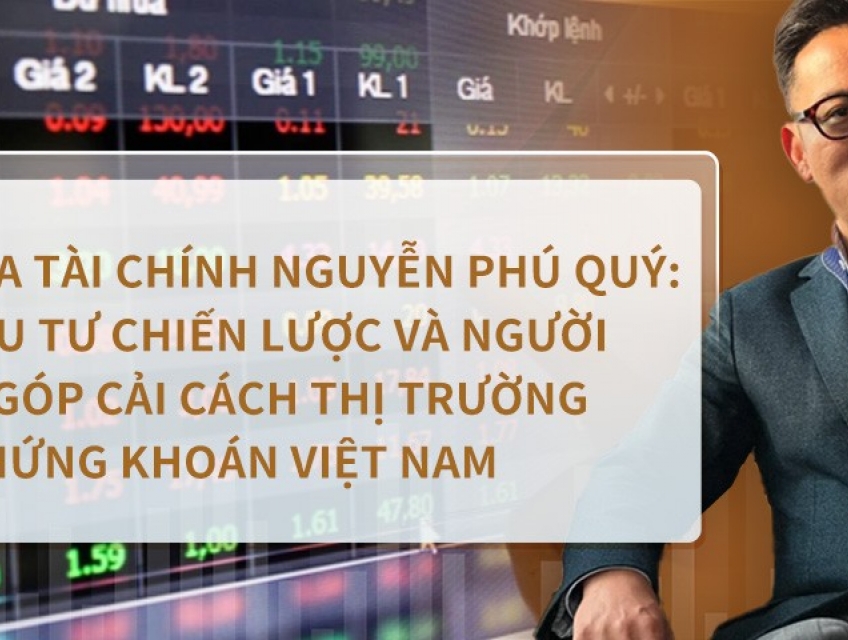 Chuyên gia tài chính Nguyễn Phú Quý: Nhà Đầu Tư Chiến Lược và Người Đóng Góp Cải Cách Thị Trường Chứ