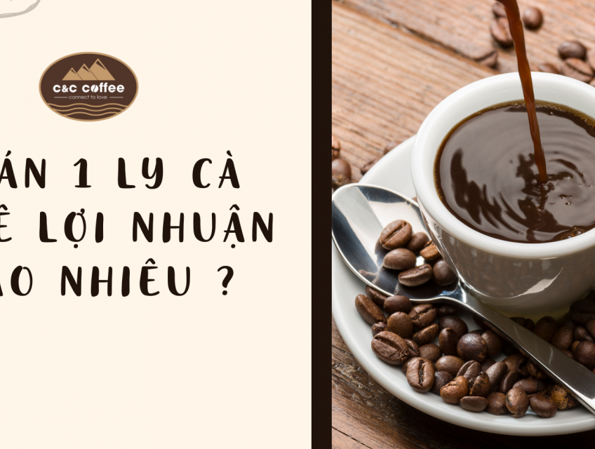 Bán 1 ly cà phê lợi nhuận bao nhiêu ? C&C Coffee chia sẽ cách tính cho