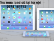 Thu mua ipad cũ giá cao tại hà nội 0975161713