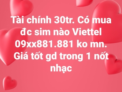 Tài chính 30tr. Có mua đc sim nào Viettel 09xx881.881 ko mn