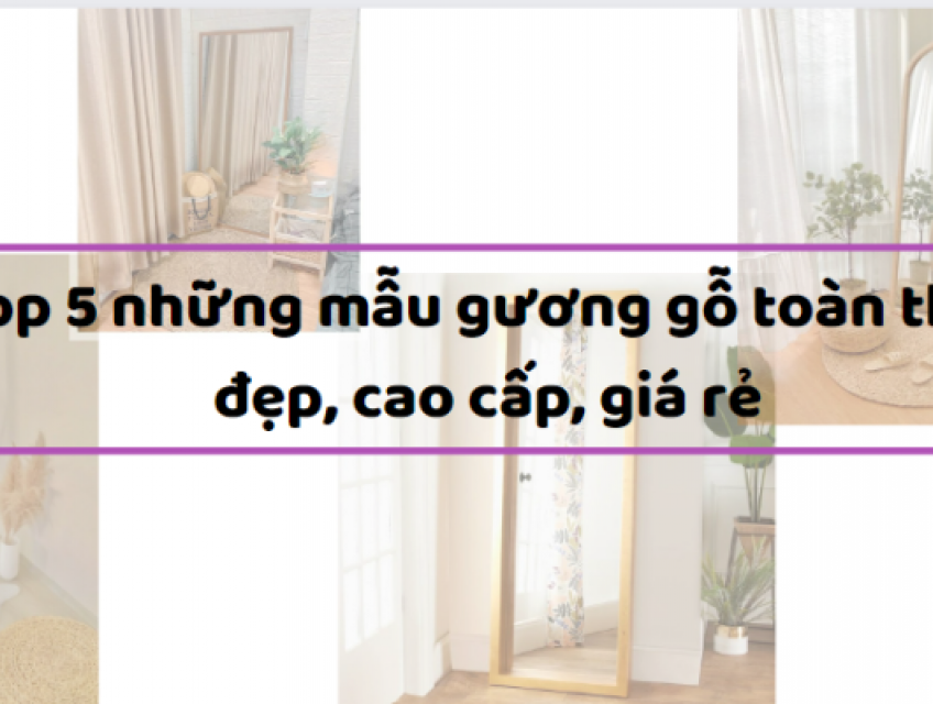 Top 5 những mẫu gương gỗ toàn thân đẹp, cao cấp, giá rẻ