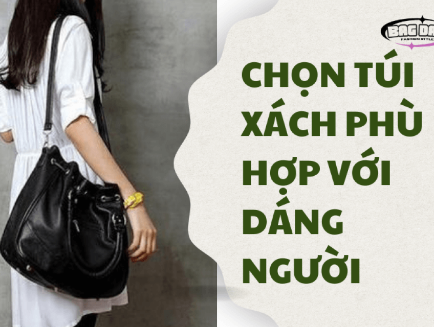 3 cách chọn túi xách phù hợp với dáng người bạn nên biết