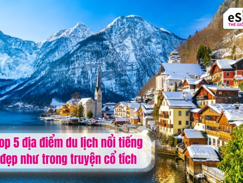 Top 5 địa điểm du lịch nổi tiếng đẹp như trong truyện cổ tích