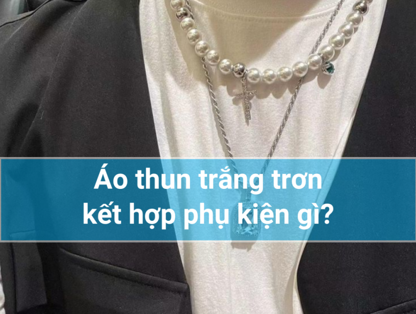 Áo thun trắng trơn kết hợp phụ kiện gì?