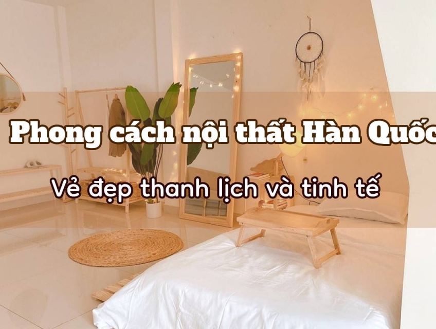 Phong cách thiết kế nội thất Hàn Quốc – Vẻ đẹp tinh tế và thanh lịch