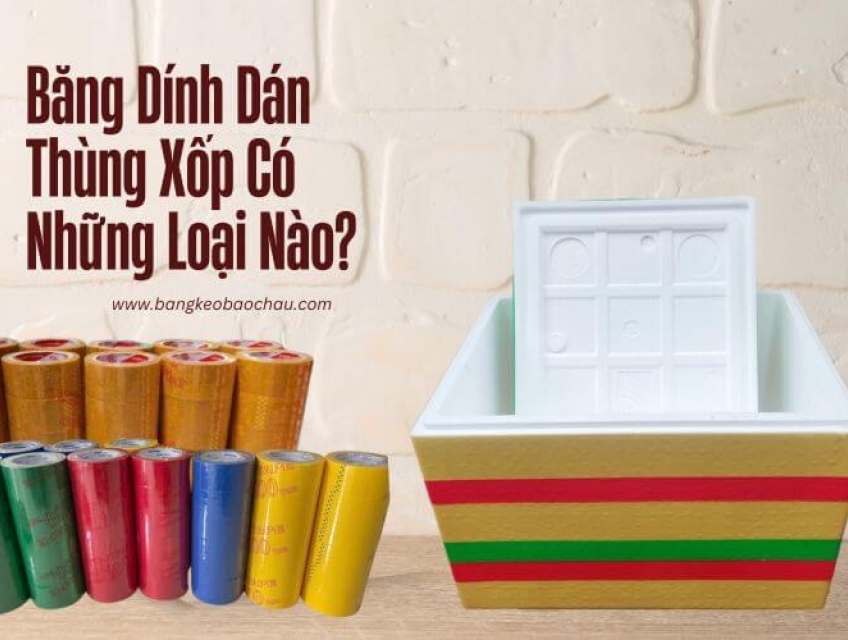 Băng Dính Dán Thùng Xốp Có Những Loại Nào?