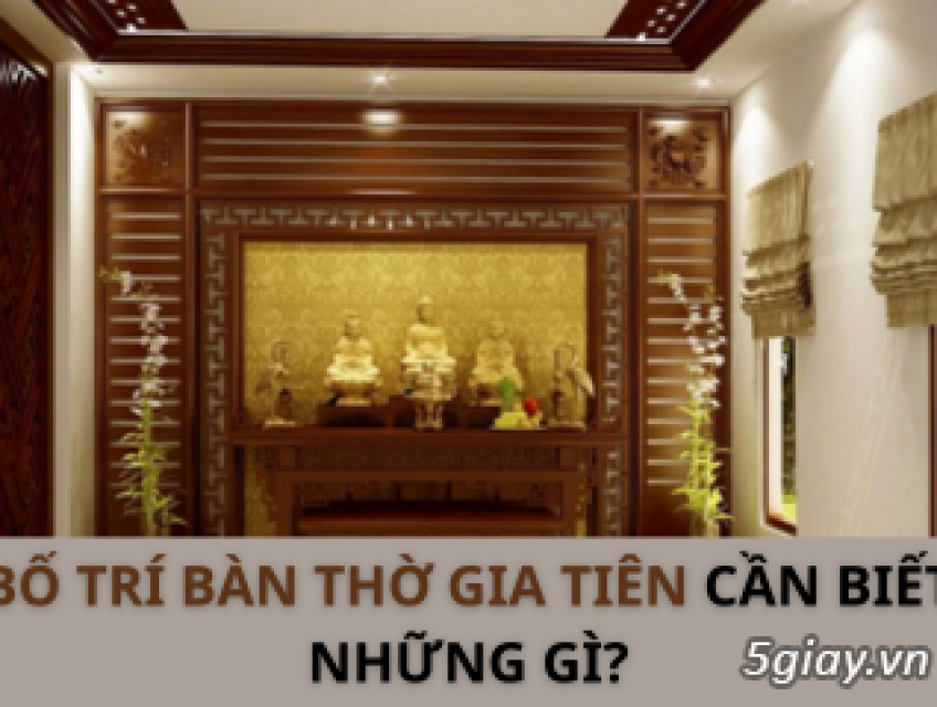 Bạn đã biết cách bố trí bàn thờ gia tiên chuẩn phong thủy chưa?