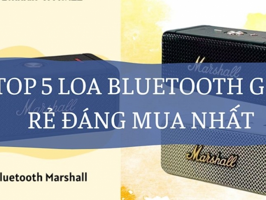 Top 5 loa bluetooth giá rẻ đáng mua nhất