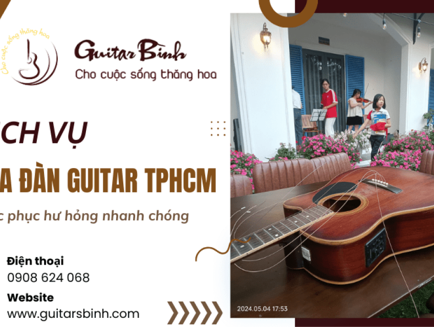 Dịch vụ sửa đàn guitar TPHCM - Hỗ trợ khắc phục mọi hư hỏng nhanh chóng