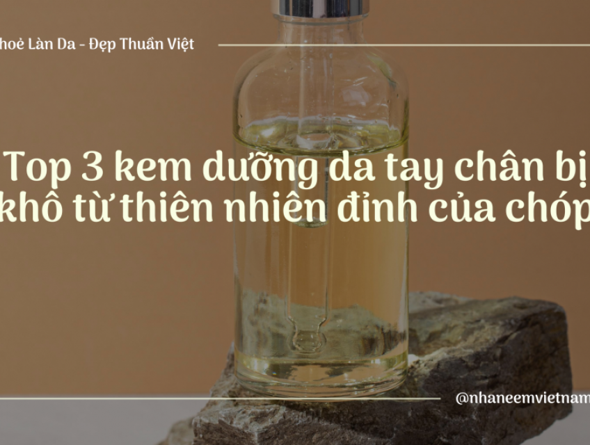 Top 3 kem dưỡng da tay chân bị khô từ thiên nhiên đỉnh của chóp